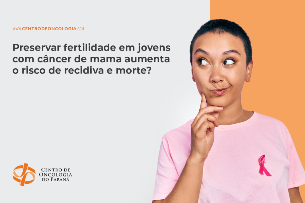 Preservar fertilidade em jovens com câncer de mama aumenta o risco de recidiva e morte?